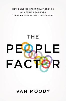 The People Factor: How Building Great Relationships and Ending Bad Ones Unlocks Your God-Given Purpose by Moody, Van