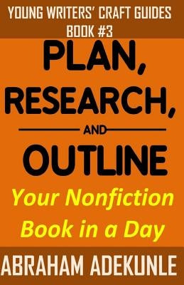 Plan, Research, and Outline Your Nonfiction Book in a Day: Writers' Guide to Planning a Book, Researching Without Fuss, and Outlining a Nonfiction Boo by Adekunle, Abraham