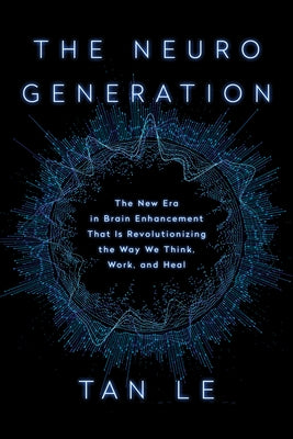 The Neurogeneration: The New Era in Brain Enhancement That Is Revolutionizing the Way We Think, Work, and Heal by Le, Tan