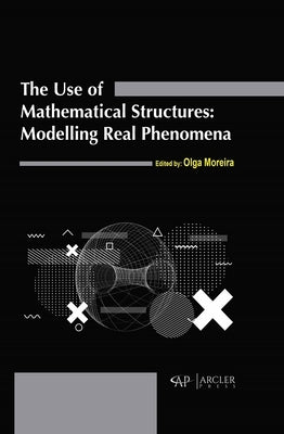 The Use of Mathematical Structures: Modelling Real Phenomena by Moreira, Olga