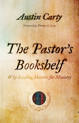 The Pastor's Bookshelf: Why Reading Matters for Ministry by Carty, Austin