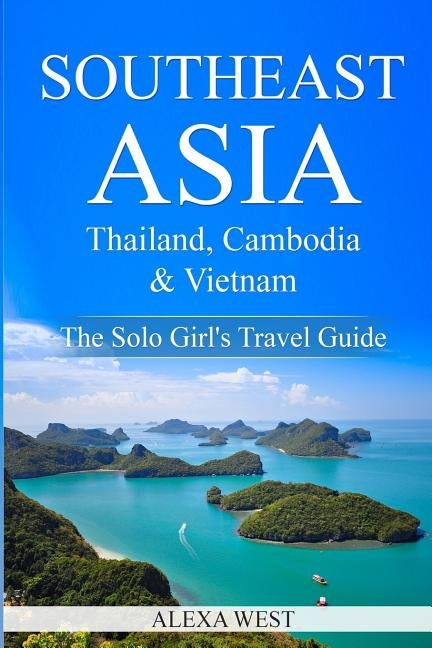 Southeast Asia - Thailand, Cambodia and Vietnam: The Solo Girl's Travel Guide by West, Alexa