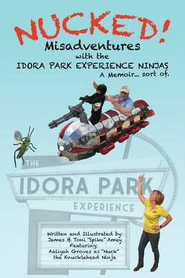 Nucked!: Misadventures with the IDORA PARK EXPERIENCE NINJAS by Amey, James M.