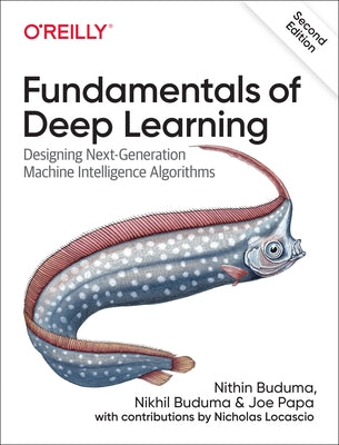 Fundamentals of Deep Learning: Designing Next-Generation Machine Intelligence Algorithms by Buduma, Nithin