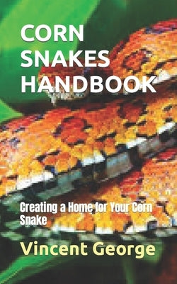 Corn Snakes Handbook: Creating a Home for Your Corn Snake by George, Vincent