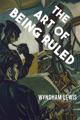 The Art of Being Ruled by Lewis, Wyndham