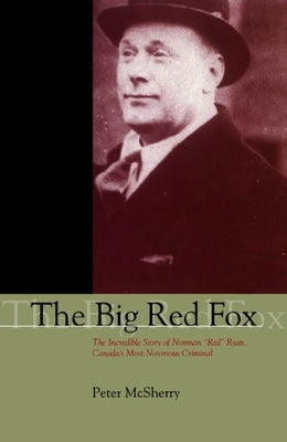 The Big Red Fox: The Incredible Story of Norman Red Ryan, Canada's Most Notorious Criminal by McSherry, Peter