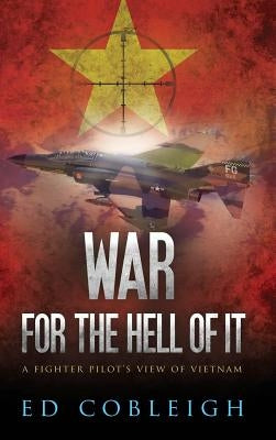 War for the Hell of It: A Fighter Pilot's View of Vietnam by Cobleigh, Ed