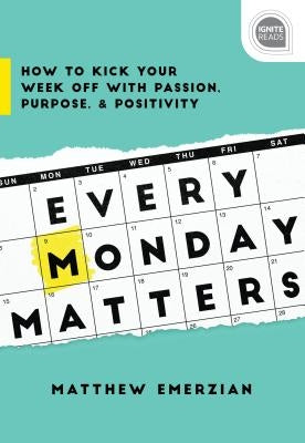 Every Monday Matters: How to Kick Your Week Off with Passion, Purpose, and Positivity by Emerzian, Matthew