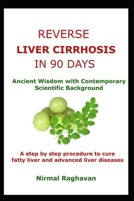 Reverse Liver Cirrhosis in 90 Days: Ancient Wisdom with Contemporary Scientific Background by Raghavan, Nirmal