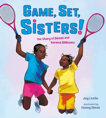 Game, Set, Sisters!: The Story of Venus and Serena Williams by Leslie, Jay