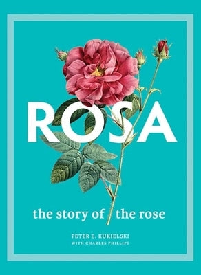 Rosa: The Story of the Rose by Kukielski, Peter E.