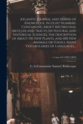 Atlantic Journal and Friend of Knowledge. In Eight Numbers. Containing About 160 Original Articles and Tracts on Natural and Historical Sciences, the by Rafinesque, C. S. (Constantine Samuel)
