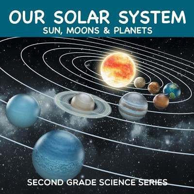 Our Solar System (Sun, Moons & Planets): Second Grade Science Series by Baby Professor