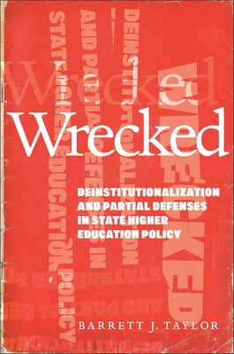 Wrecked: Deinstitutionalization and Partial Defenses in State Higher Education Policy by Taylor, Barrett J.