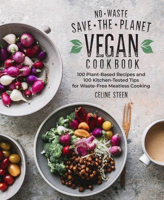 No-Waste Save-The-Planet Vegan Cookbook: 100 Plant-Based Recipes and 100 Kitchen-Tested Tips for Waste-Free Meatless Cooking by Steen, Celine