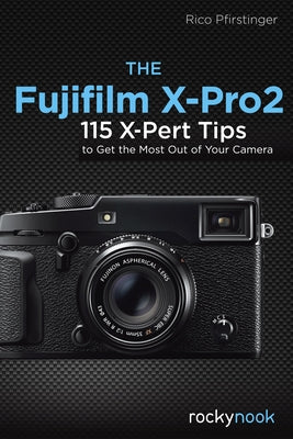 The Fujifilm X-Pro2: 115 X-Pert Tips to Get the Most Out of Your Camera by Pfirstinger, Rico
