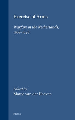 Exercise of Arms: Warfare in the Netherlands, 1568-1648 by Van Der Hoeven, Marco