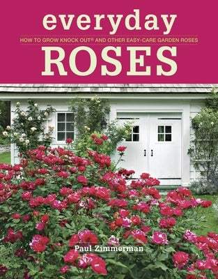 Everyday Roses: How to Grow Knock Out(r) and Other Easy-Care Garden Roses by Zimmerman, Paul