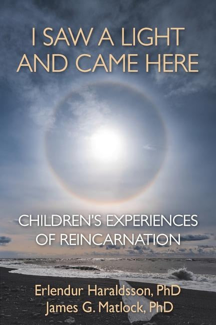 I Saw A Light And Came Here: Children's Experiences of Reincarnation by Haraldsson, Erlendur