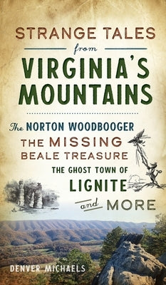 Strange Tales from Virginia's Mountains: The Norton Woodbooger, the Missing Beale Treasure, the Ghost Town of Lignite and More by Michaels, Denver
