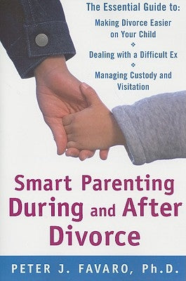 Smart Parenting During and After Divorce: The Essential Guide to Making Divorce Easier on Your Child by Favaro, Peter