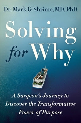 Solving for Why: A Surgeon's Journey to Discover the Transformative Power of Purpose by Shrime, Mark