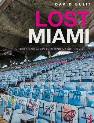 Lost Miami: Stories and Secrets Behind Magic City Ruins by Bulit, David
