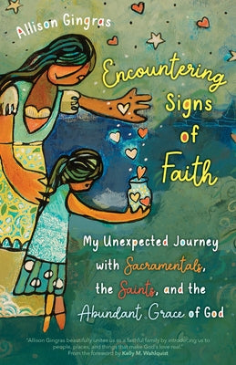 Encountering Signs of Faith: My Unexpected Journey with Sacramentals, the Saints, and the Abundant Grace of God by Gingras, Allison