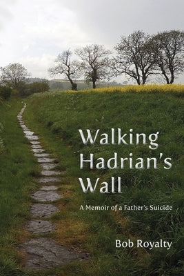 Walking Hadrian's Wall: A Memoir of a Father's Suicide by Royalty, Bob
