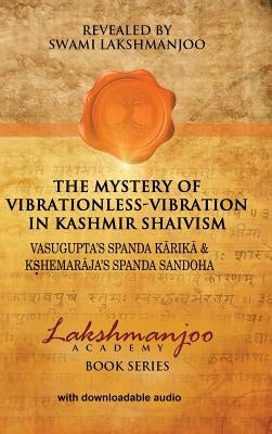 The Mystery of Vibrationless-Vibration in Kashmir Shaivism: Vasugupta's Spanda Karika & Kshemaraja's Spanda Sandoha by Lakshmanjoo, Swami
