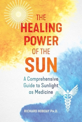 The Healing Power of the Sun: A Comprehensive Guide to Sunlight as Medicine by Hobday, Richard