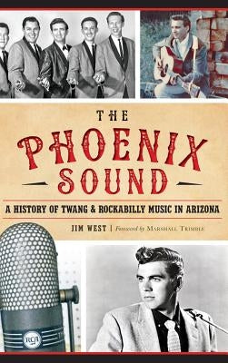 The: Phoenix Sound: A History of Twang and Rockabilly Music in Arizona by West, Jim