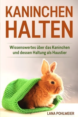 Kaninchen halten: Wissenswertes über das Kaninchen und dessen Haltung als Haustier by Pohlmeier, Lana