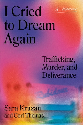 I Cried to Dream Again: Trafficking, Murder, and Deliverance -- A Memoir by Kruzan, Sara