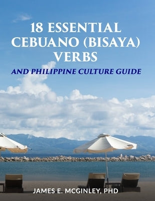 18 Essential Cebuano (Bisaya) verbs: and Philippine Culture Guide by McGinley, James