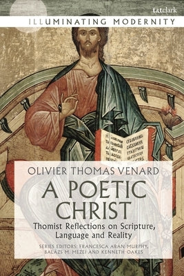 A Poetic Christ: Thomist Reflections on Scripture, Language and Reality by Venard, Olivier-Thomas