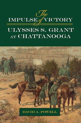 The Impulse of Victory: Ulysses S. Grant at Chattanooga by Powell, David Alan