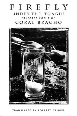 Firefly Under the Tongue: Selected Poems by Bracho, Coral