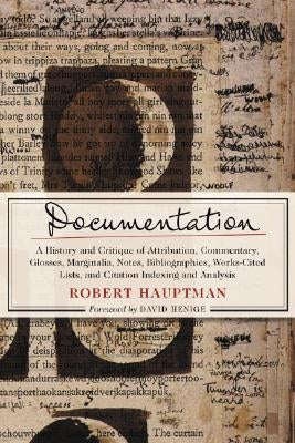 Documentation: A History and Critique of Attribution, Commentary, Glosses, Marginalia, Notes, Bibliographies, Works-Cited Lists, and by Hauptman, Robert