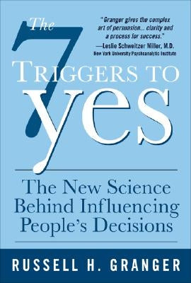 The 7 Triggers to Yes: The New Science Behind Influencing People's Decisions by Granger, Russell