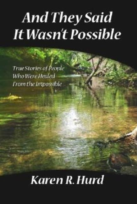 And They Said It Wasn't Possible: True Stories of People Who Were Healed from the Impossible by Hurd, Karen R.