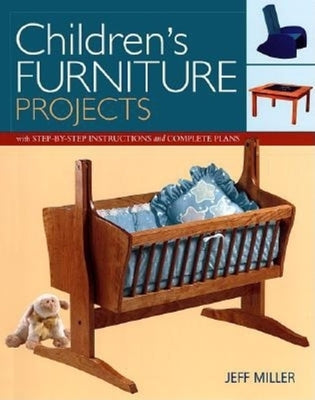 Children's Furniture Projects: With Step-By-Step Instructions and Complete Plans by Miller, Jeff