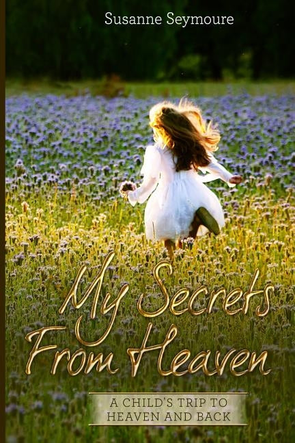 My Secrets from Heaven: A Child's Trip To Heaven and Back by Seymoure, Susanne