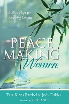Peacemaking Women: Biblical Hope for Resolving Conflict by Barthel, Tara Klena
