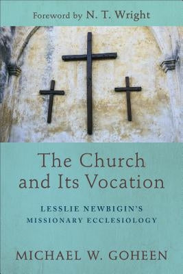 The Church and Its Vocation: Lesslie Newbigin's Missionary Ecclesiology by Goheen, Michael W.