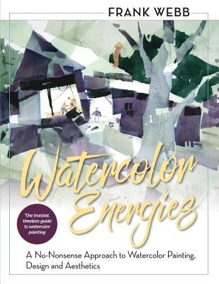 Watercolor Energies: A No-Nonsense Approach to Watercolor Painting, Design and Esthetics by Webb, Frank