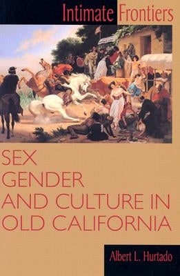 Intimate Frontiers: Sex, Gender, and Culture in Old California by Hurtado, Albert L.