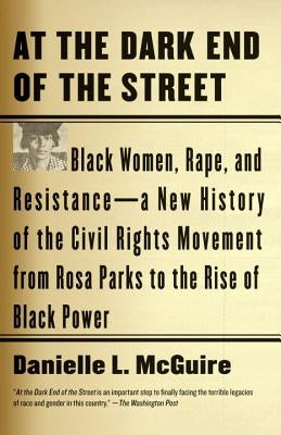 At the Dark End of the Street: Black Women, Rape, and Resistance--A New History of the Civil Rights Movement from Rosa Parks to the Rise of Black Pow by McGuire, Danielle L.