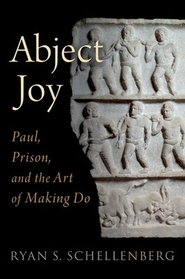 Abject Joy: Paul, Prison, and the Art of Making Do by Schellenberg, Ryan S.